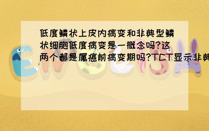 低度鳞状上皮内病变和非典型鳞状细胞低度病变是一概念吗?这两个都是属癌前病变期吗?TCT显示非典型鳞状细胞低度病变经过治疗已经转变为,非典型鳞状细胞了,同时HPV检测是阴性,医生叫我