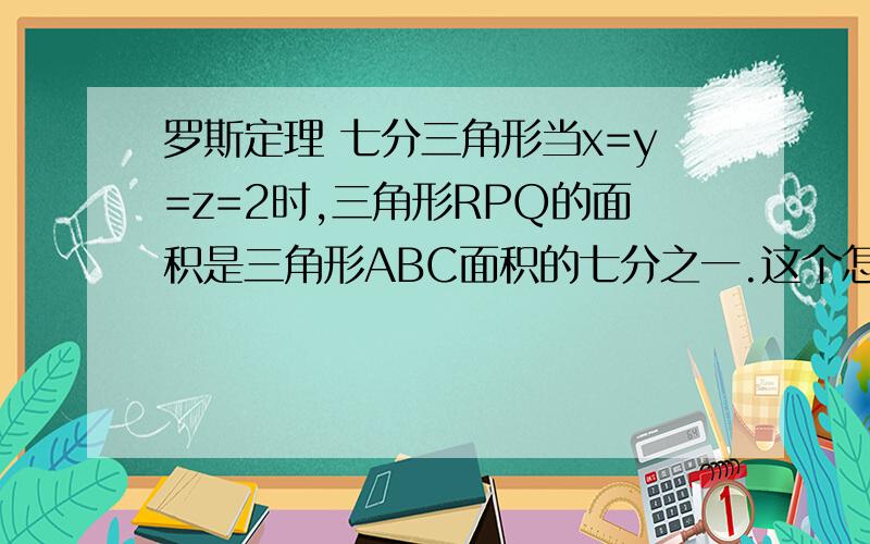 罗斯定理 七分三角形当x=y=z=2时,三角形RPQ的面积是三角形ABC面积的七分之一.这个怎么证明啊?