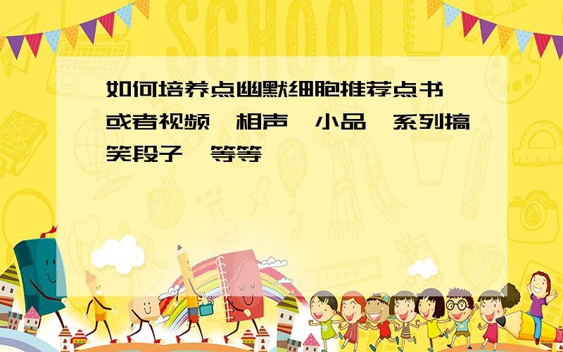 如何培养点幽默细胞推荐点书,或者视频,相声、小品,系列搞笑段子,等等