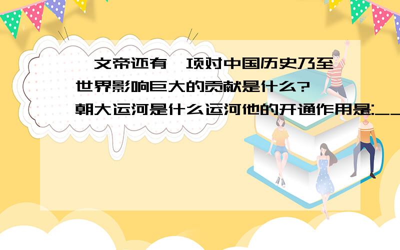 隋文帝还有一项对中国历史乃至世界影响巨大的贡献是什么?隋朝大运河是什么运河他的开通作用是:___________隋朝大运河北起__________,南抵________