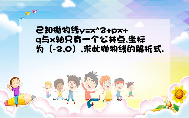 已知抛物线y=x^2+px+q与x轴只有一个公共点,坐标为（-2,0）,求此抛物线的解析式.