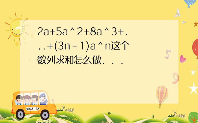 2a+5a＾2+8a＾3+...+(3n-1)a＾n这个数列求和怎么做．．．