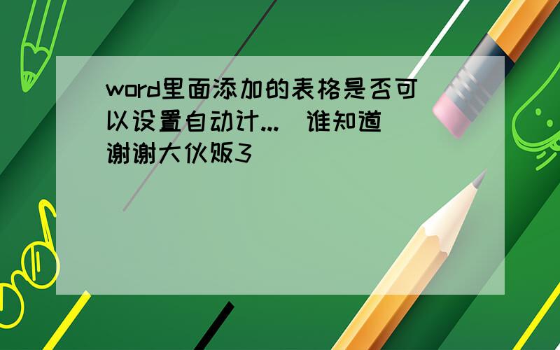 word里面添加的表格是否可以设置自动计...　谁知道 谢谢大伙贩3