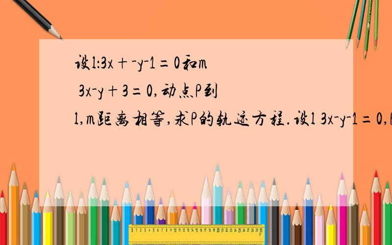 设l：3x+-y-1=0和m 3x-y+3=0,动点P到l,m距离相等,求P的轨迹方程.设l 3x-y-1=0,P到l距离根号10,求P的轨迹方程.S设A（3,1）,B（-1,-1）,C（2,-2）,求三角形ABC面积.