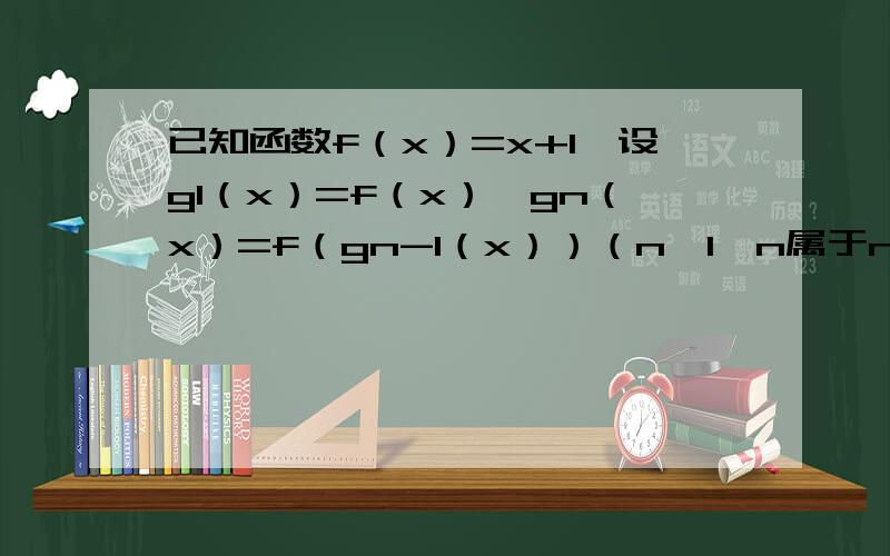 已知函数f（x）=x+1,设g1（x）=f（x）,gn（x）=f（gn-1（x））（n＞1,n属于n*）求g2（x） g3（x）的表达式 并猜想gn（x）的表达式求关于x的2次函数y=x^2+g1（x）+g2（x）+.+gn（x）的最小值