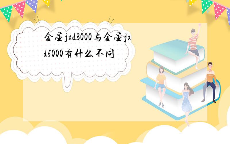 金星jxd3000与金星jxd5000有什么不同