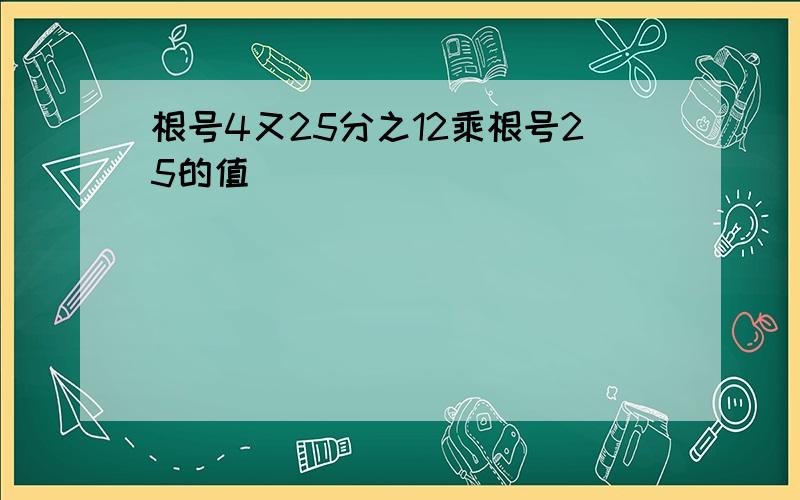 根号4又25分之12乘根号25的值