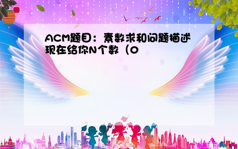 ACM题目：素数求和问题描述现在给你N个数（0