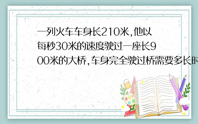 一列火车车身长210米,他以每秒30米的速度驶过一座长900米的大桥,车身完全驶过桥需要多长时间