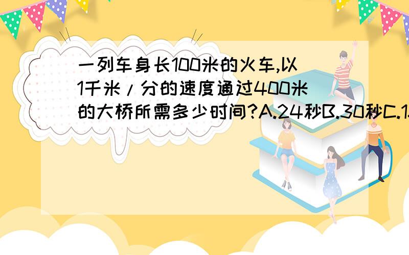 一列车身长100米的火车,以1千米/分的速度通过400米的大桥所需多少时间?A.24秒B.30秒C.18秒D.20秒