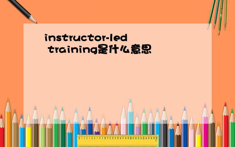 instructor-led training是什么意思