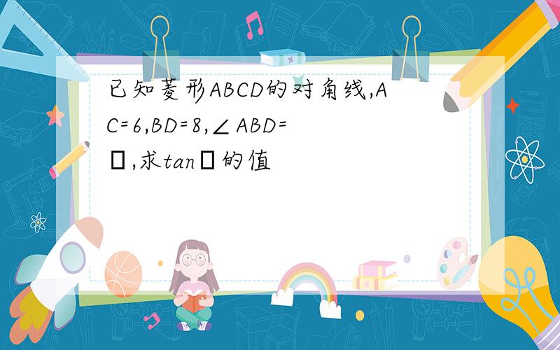 已知菱形ABCD的对角线,AC=6,BD=8,∠ABD=α,求tanα的值