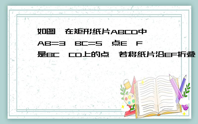 如图,在矩形纸片ABCD中,AB=3,BC=5,点E、F是BC、CD上的点,若将纸片沿EF折叠,使得点C恰好落在AD边上点P处．若CF=2,则PD的长为 设CF=x,则x的取值范围为