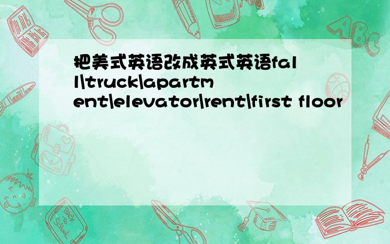 把美式英语改成英式英语fall\truck\apartment\elevator\rent\first floor