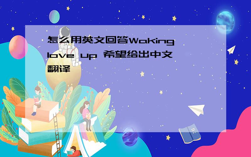 怎么用英文回答Waking love up 希望给出中文翻译,