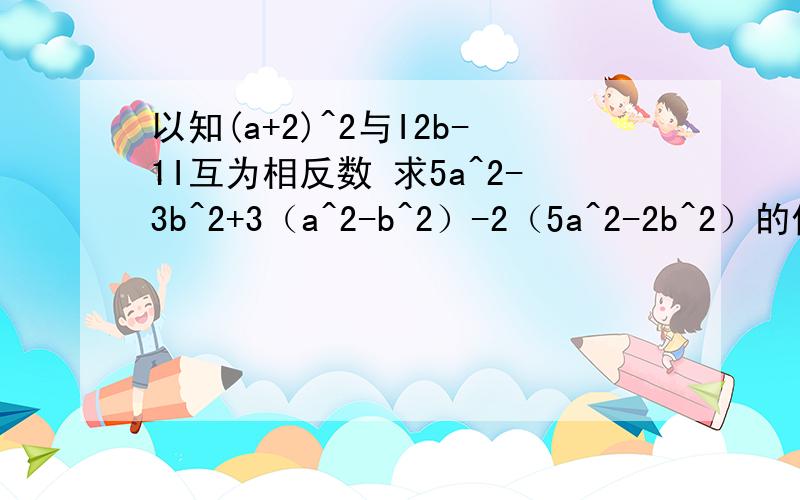 以知(a+2)^2与I2b-1I互为相反数 求5a^2-3b^2+3（a^2-b^2）-2（5a^2-2b^2）的值