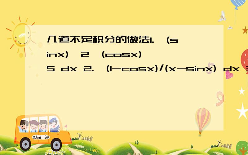 几道不定积分的做法1.∫(sinx)∧2*(cosx)∧5 dx 2.∫(1-cosx)/(x-sinx) dx 3.∫dx/(x*㏑x)