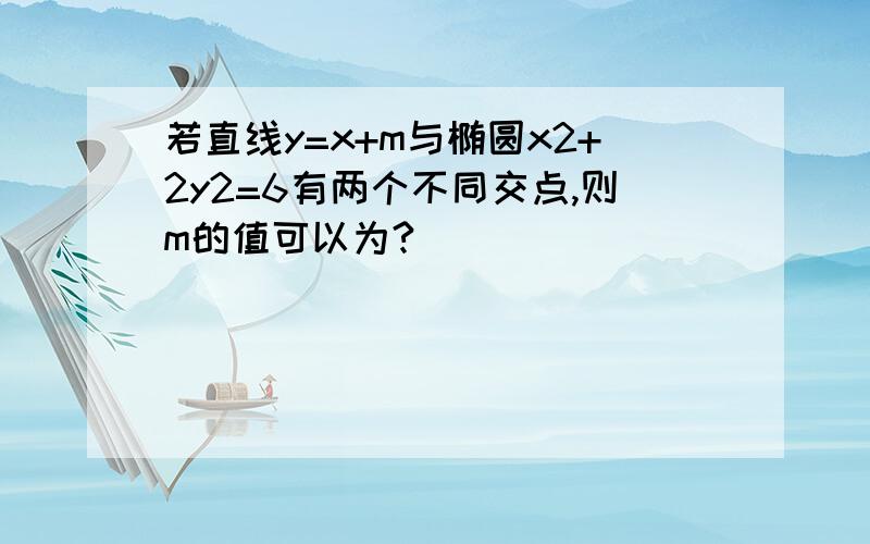 若直线y=x+m与椭圆x2+2y2=6有两个不同交点,则m的值可以为?