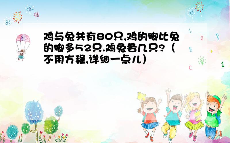 鸡与兔共有80只,鸡的脚比兔的脚多52只.鸡兔各几只?（不用方程,详细一点儿）