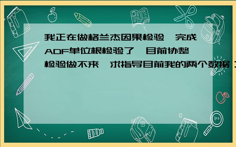 我正在做格兰杰因果检验,完成ADF单位根检验了,目前协整检验做不来,求指导目前我的两个数据：金融相关比率（FIR）和从业人员人均GDP环比增长率（IPGDP）,ADF单位根检验的结果是FIR不平稳,在