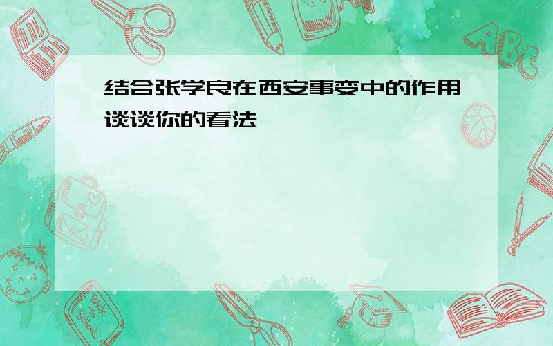 结合张学良在西安事变中的作用谈谈你的看法