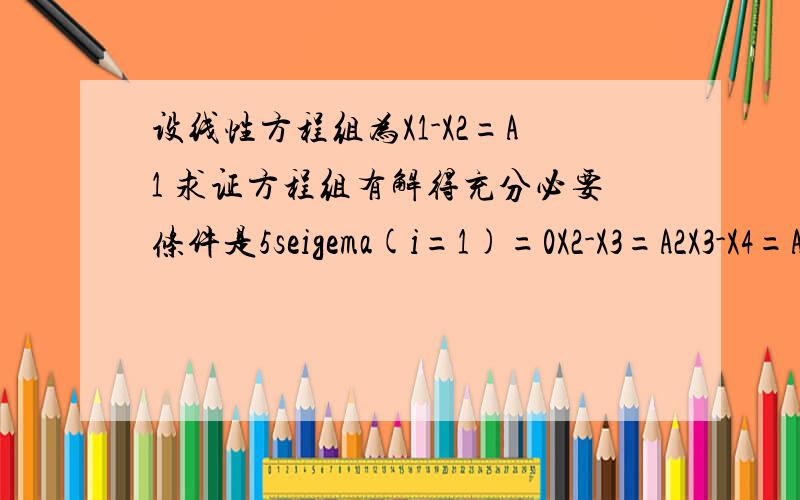 设线性方程组为X1-X2=A1 求证方程组有解得充分必要条件是5seigema(i=1)=0X2-X3=A2X3-X4=A3X4-X5=A4X5-X1=A5