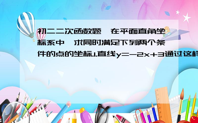 初二二次函数题,在平面直角坐标系中,求同时满足下列两个条件的点的坐标.1.直线y=-2x+3通过这样的点.2.不论m取何值,抛物线y=mx的平方+(m-2/3)x-(2m-3/8)都不过这样的点.