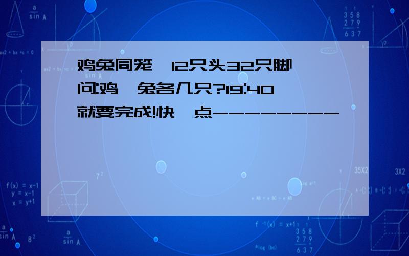 鸡兔同笼,12只头32只脚,问:鸡,兔各几只?19:40就要完成!快一点--------