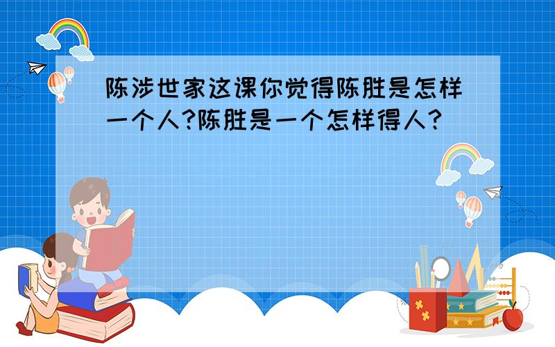 陈涉世家这课你觉得陈胜是怎样一个人?陈胜是一个怎样得人?