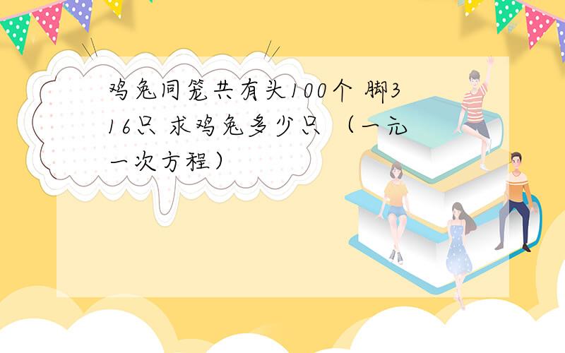 鸡兔同笼共有头100个 脚316只 求鸡兔多少只 （一元一次方程）