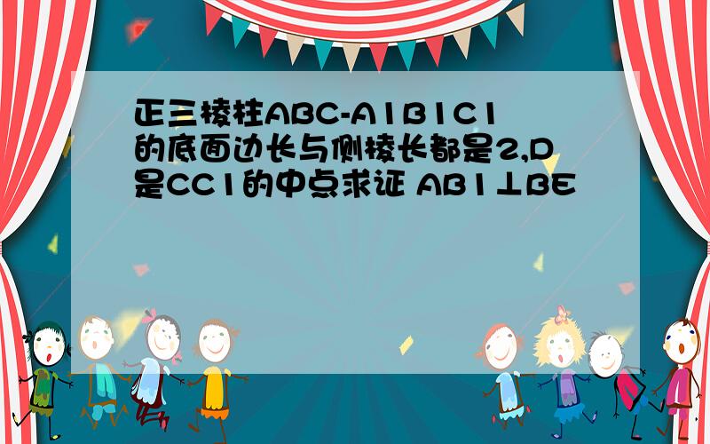 正三棱柱ABC-A1B1C1的底面边长与侧棱长都是2,D是CC1的中点求证 AB1⊥BE