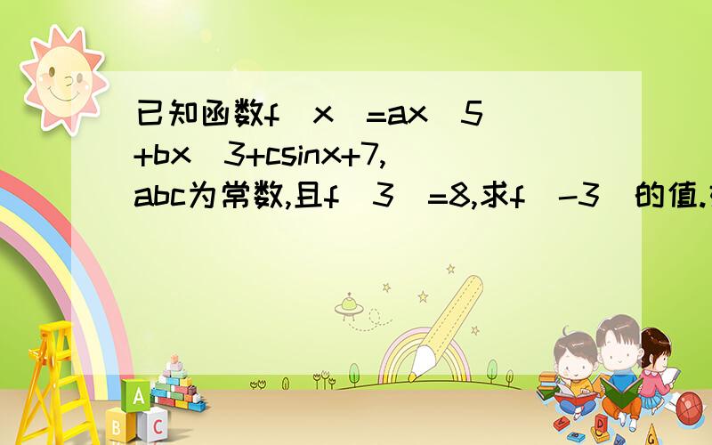 已知函数f（x）=ax^5 +bx^3+csinx+7,abc为常数,且f（3）=8,求f（-3）的值.好的积分大大地!