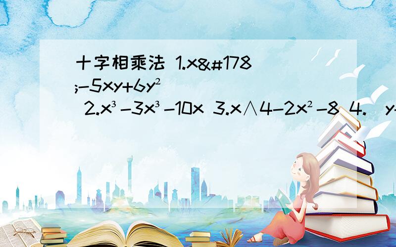 十字相乘法 1.x²-5xy+6y² 2.x³-3x³-10x 3.x∧4-2x²-8 4.(y-2)²+3(y-2)-28 5.2t²+7t+6 6.2t²-t-6 7.6x²-7x-3 8.3x²-10xy+3y² 9.4x²-4ab-3b² 10.6x²-29-120