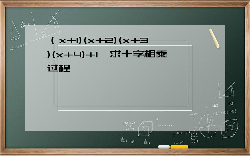 （x+1)(x+2)(x+3)(x+4)+1,求十字相乘过程