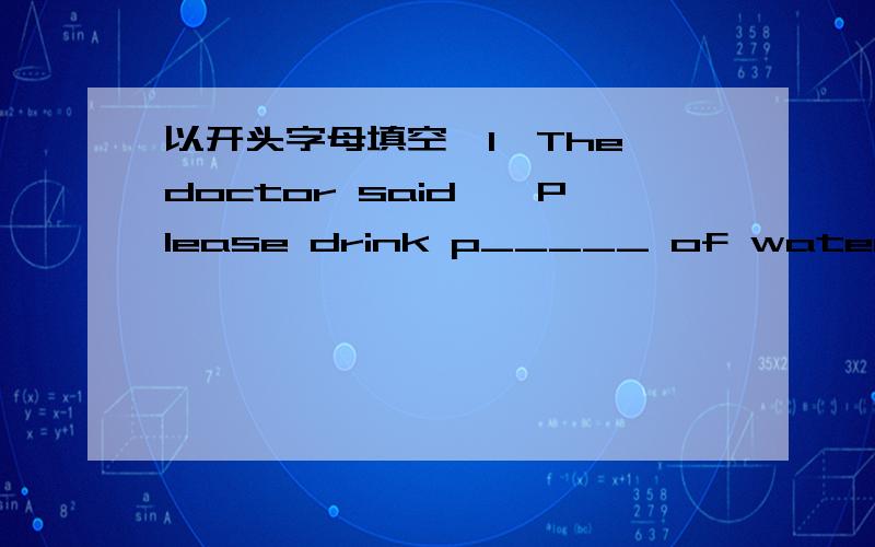 以开头字母填空,1、The doctor said,