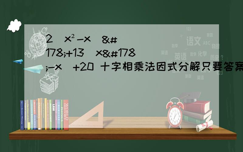 2（x²-x）²+13（x²-x）+20 十字相乘法因式分解只要答案