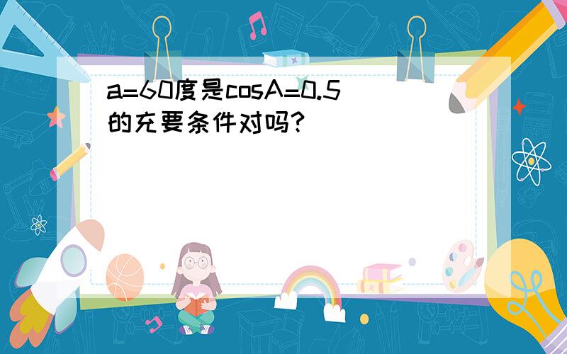 a=60度是cosA=0.5的充要条件对吗?