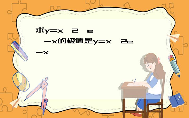 求y=x^2•e^-x的极值是y=x^2e^-x