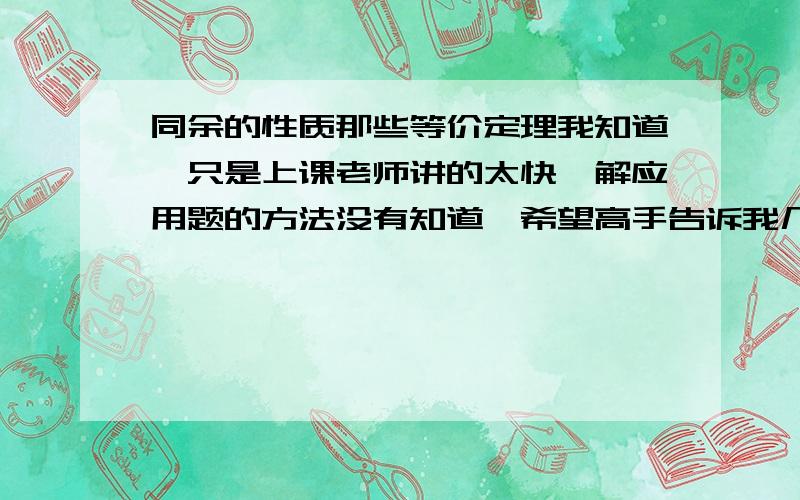 同余的性质那些等价定理我知道,只是上课老师讲的太快,解应用题的方法没有知道,希望高手告诉我几类经典的解法,有的话追加全部分!