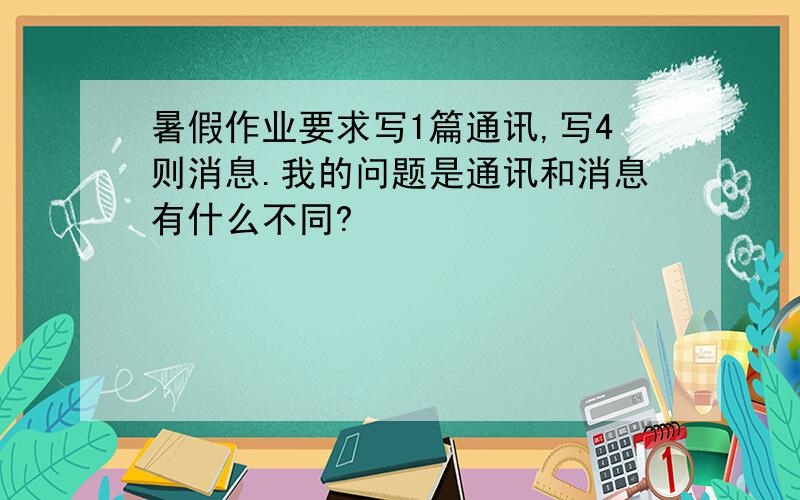 暑假作业要求写1篇通讯,写4则消息.我的问题是通讯和消息有什么不同?