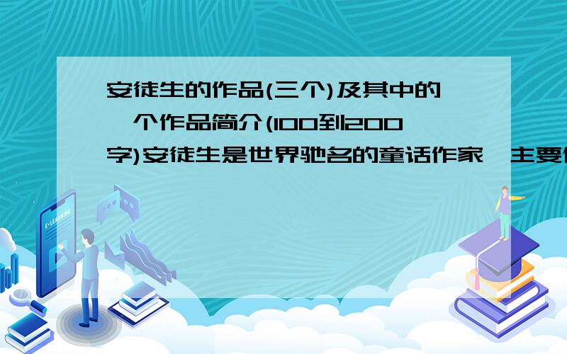 安徒生的作品(三个)及其中的一个作品简介(100到200字)安徒生是世界驰名的童话作家,主要作品是童话.除了,之外,你还读过他的哪些作品?请列举至少三个篇名,并用100到200字的篇幅概括其中一篇