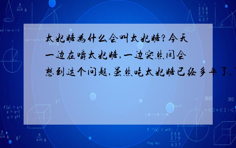 太妃糖为什么会叫太妃糖?今天一边在嚼太妃糖,一边突然间会想到这个问题,虽然吃太妃糖已经多年了,可却从来没想过这个问题,就凭这灵感的一闪,也应该问问这个问题,\(≥▽≤)/~