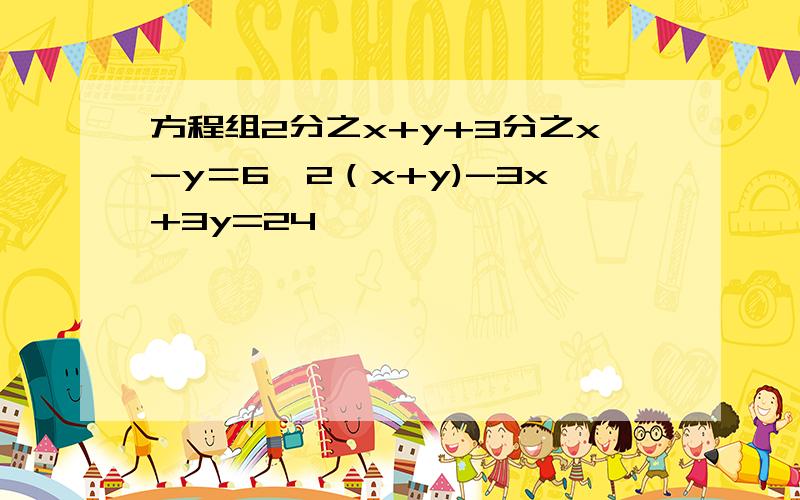 方程组2分之x+y+3分之x-y＝6,2（x+y)-3x+3y=24