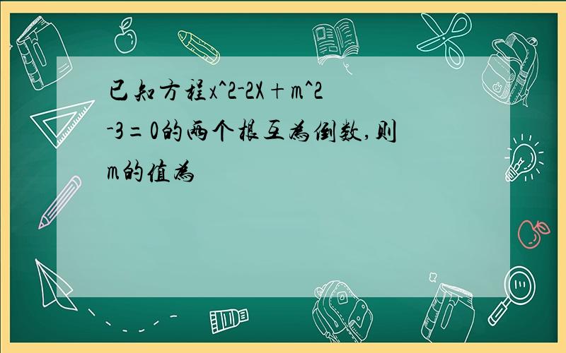 已知方程x^2-2X+m^2-3=0的两个根互为倒数,则m的值为