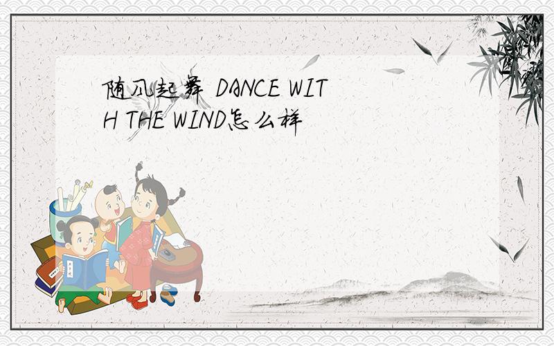 随风起舞 DANCE WITH THE WIND怎么样