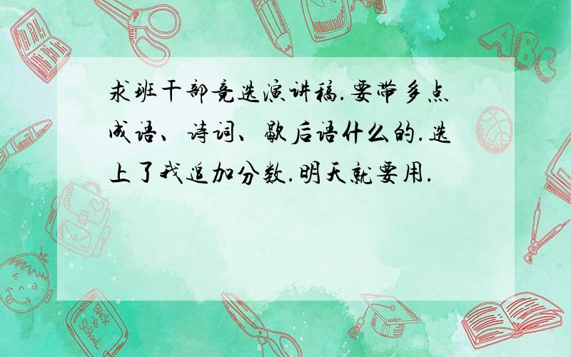 求班干部竞选演讲稿.要带多点成语、诗词、歇后语什么的.选上了我追加分数.明天就要用.