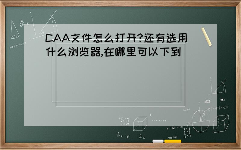 CAA文件怎么打开?还有选用什么浏览器,在哪里可以下到