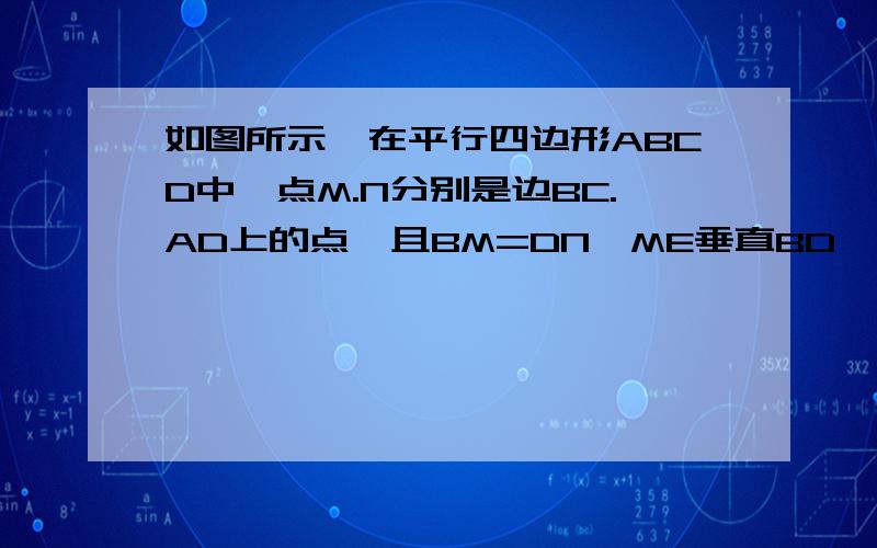 如图所示,在平行四边形ABCD中,点M.N分别是边BC.AD上的点,且BM=DN,ME垂直BD,NF垂直BD,垂足分别是点E.F(1)三角形BME与三角形DNF全等吗?请说明理由(2)试说明EF与MN互相平分