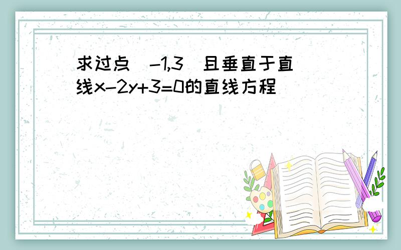 求过点(-1,3)且垂直于直线x-2y+3=0的直线方程