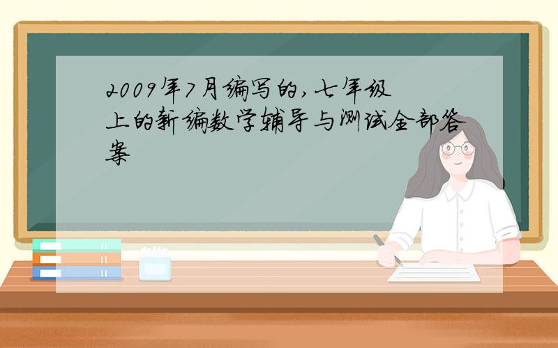 2009年7月编写的,七年级上的新编数学辅导与测试全部答案